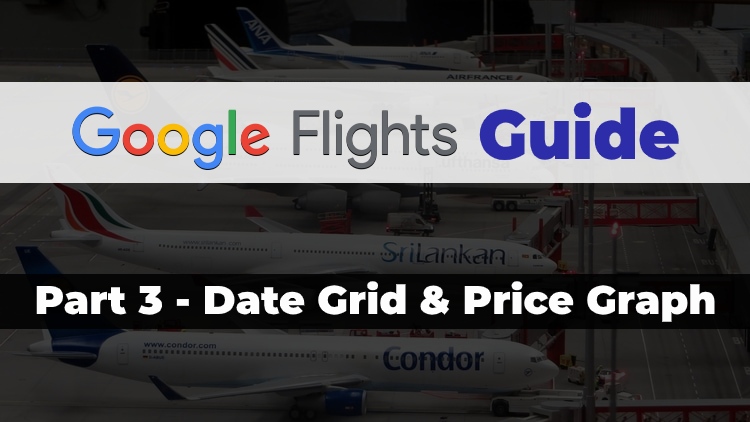 Part 3 of the Travel Done Simple Google Flights Guide discussing the Date Grid & Price Graph