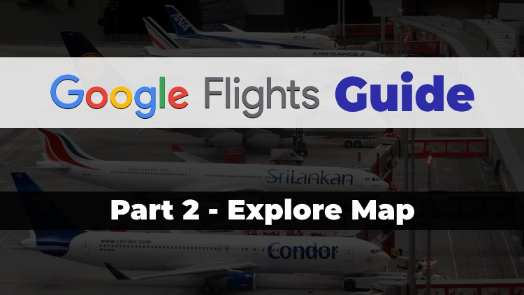 Part 2 of the Travel Done Simple Google Flights Guide discussing the Explore Map