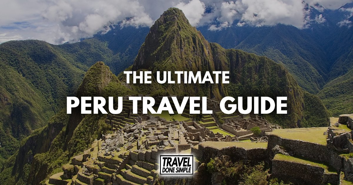 The Ultimate Travel Guide To Peru - Travel Done Simple